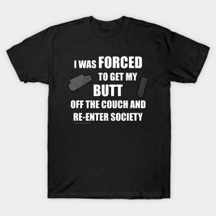 I Was Forced To Get My Butt Off The Couch And Re-Enter Society T-Shirt